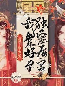 《陛下别太爱!我靠好孕独宠后宫/陛下无嗣?我好孕连连独霸后宫》
